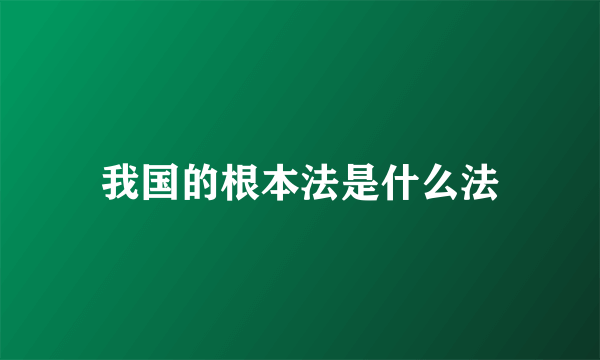 我国的根本法是什么法