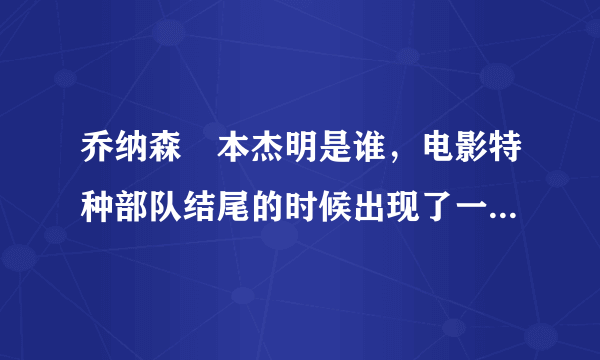 乔纳森•本杰明是谁，电影特种部队结尾的时候出现了一下这个人的名字