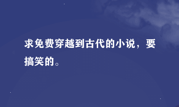 求免费穿越到古代的小说，要搞笑的。