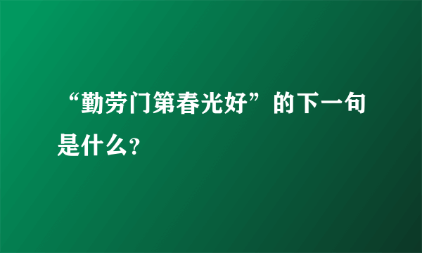 “勤劳门第春光好”的下一句是什么？