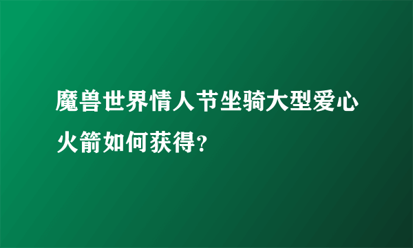 魔兽世界情人节坐骑大型爱心火箭如何获得？