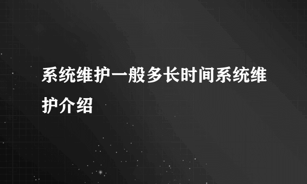 系统维护一般多长时间系统维护介绍