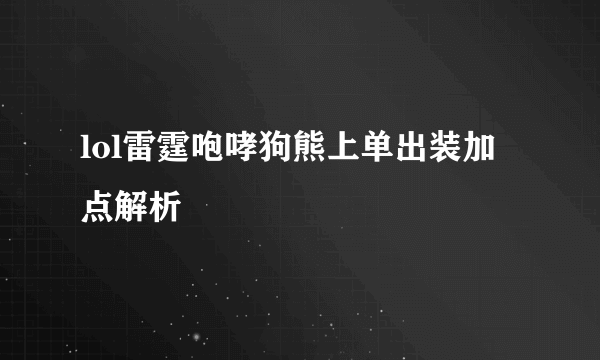 lol雷霆咆哮狗熊上单出装加点解析