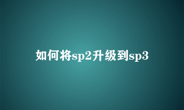 如何将sp2升级到sp3