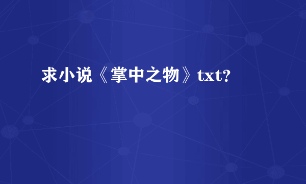 求小说《掌中之物》txt？