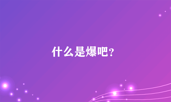 什么是爆吧？