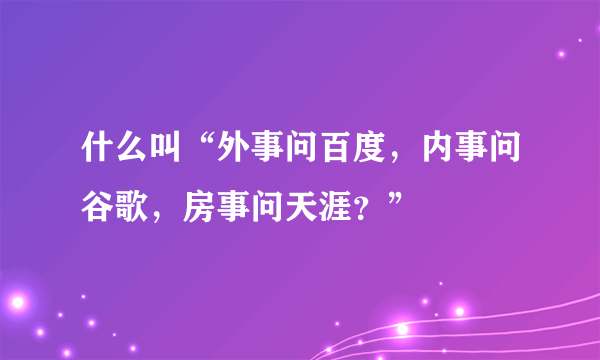 什么叫“外事问百度，内事问谷歌，房事问天涯？”