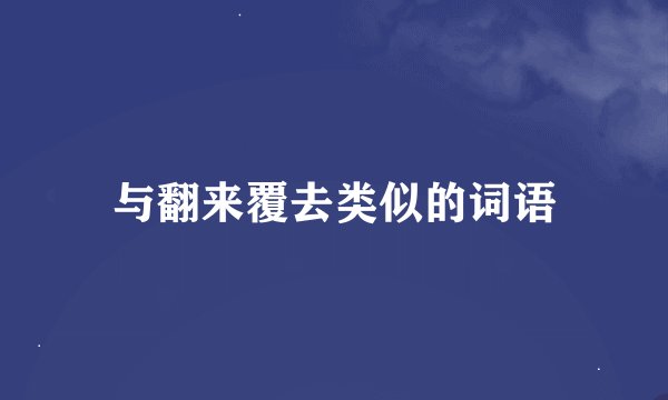 与翻来覆去类似的词语