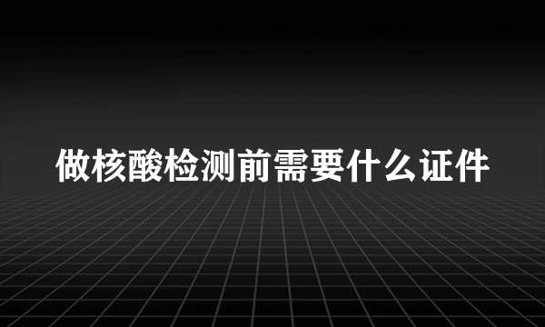 做核酸检测前需要什么证件