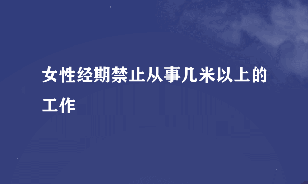 女性经期禁止从事几米以上的工作