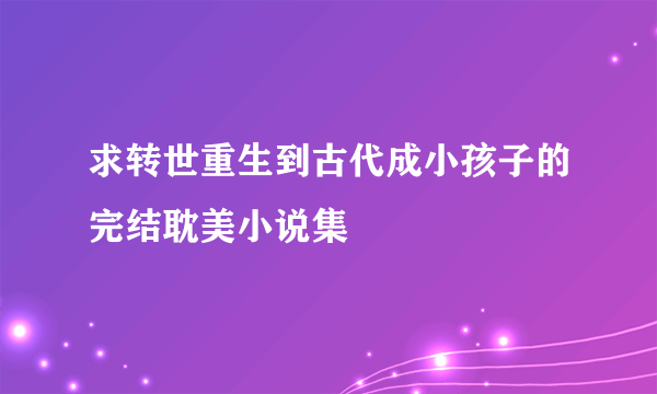 求转世重生到古代成小孩子的完结耽美小说集