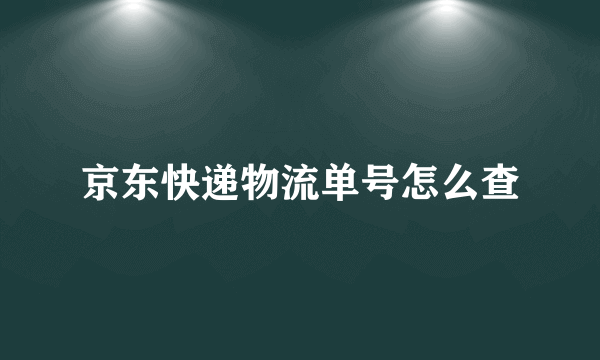 京东快递物流单号怎么查