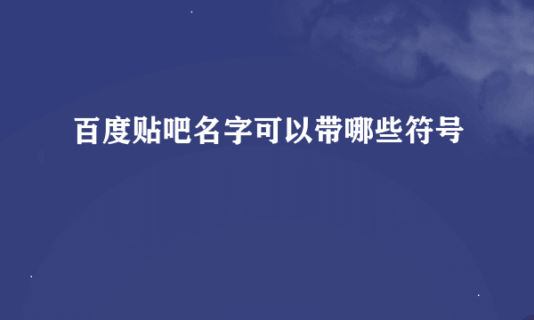 百度贴吧名字可以带哪些符号