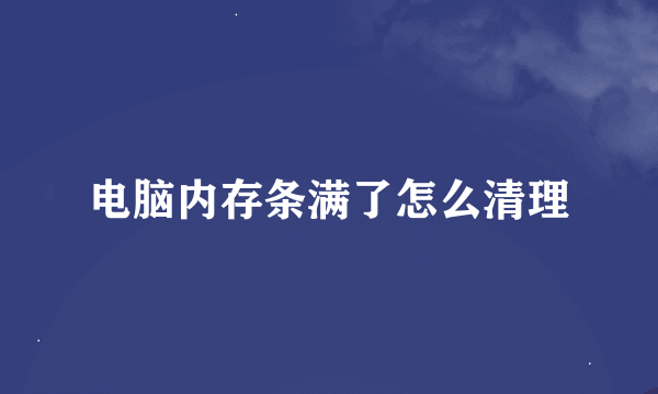 电脑内存条满了怎么清理