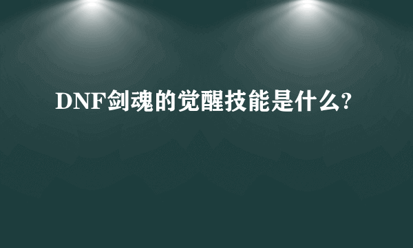 DNF剑魂的觉醒技能是什么?