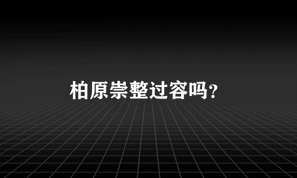 柏原崇整过容吗？