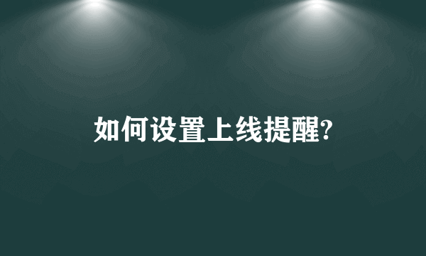 如何设置上线提醒?