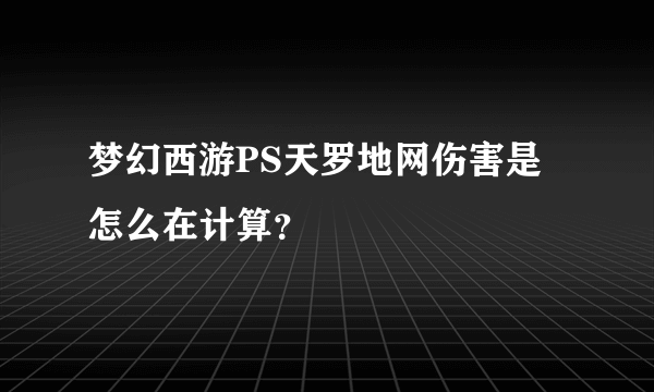 梦幻西游PS天罗地网伤害是怎么在计算？