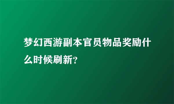 梦幻西游副本官员物品奖励什么时候刷新？