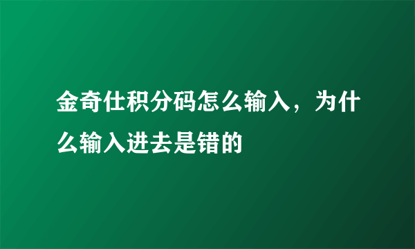 金奇仕积分码怎么输入，为什么输入进去是错的