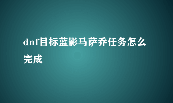 dnf目标蓝影马萨乔任务怎么完成