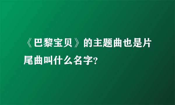 《巴黎宝贝》的主题曲也是片尾曲叫什么名字？