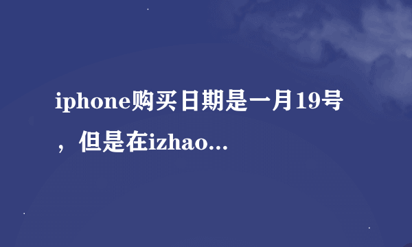 iphone购买日期是一月19号，但是在izhao8上查序列号时候却显示一月5号买于...