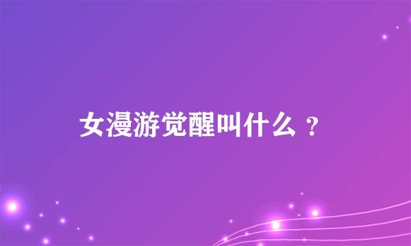 女漫游觉醒叫什么 ？