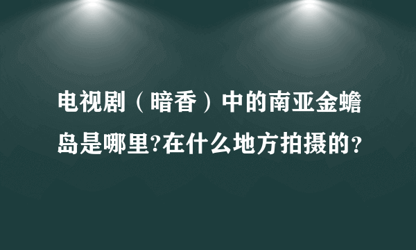 电视剧（暗香）中的南亚金蟾岛是哪里?在什么地方拍摄的？