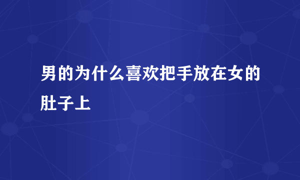 男的为什么喜欢把手放在女的肚子上