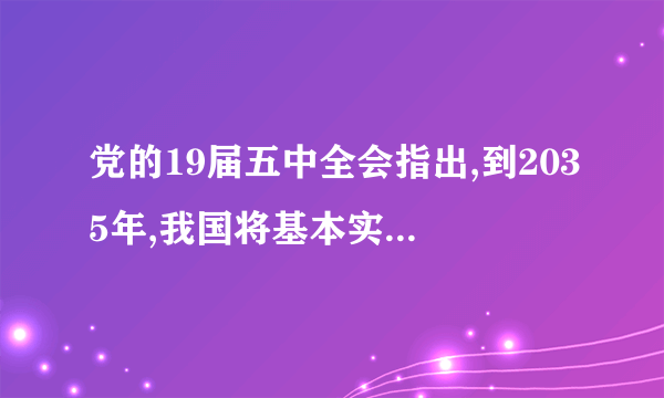 党的19届五中全会指出,到2035年,我国将基本实现新型什么?