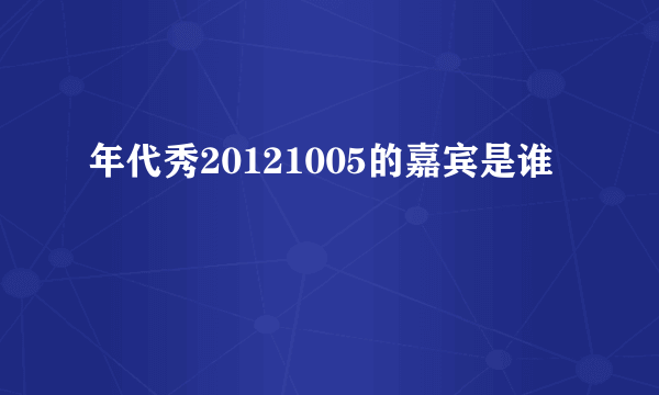 年代秀20121005的嘉宾是谁