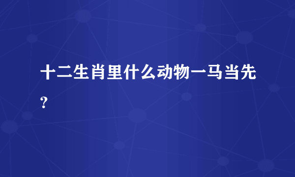 十二生肖里什么动物一马当先？