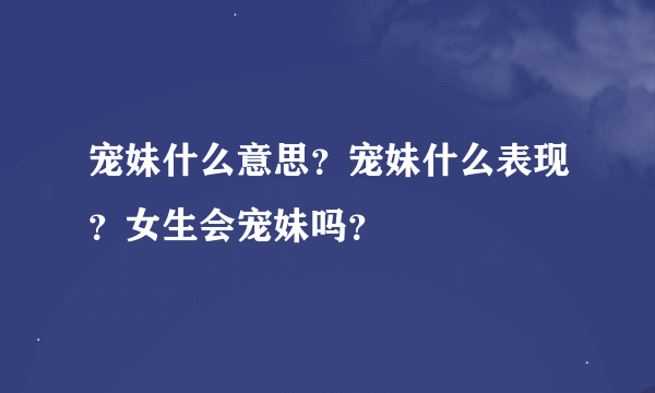 宠妹什么意思？宠妹什么表现？女生会宠妹吗？