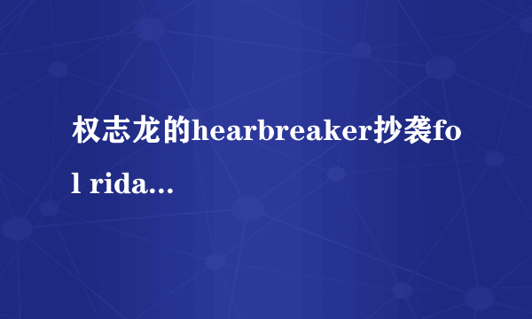 权志龙的hearbreaker抄袭fol rida的哪首歌?