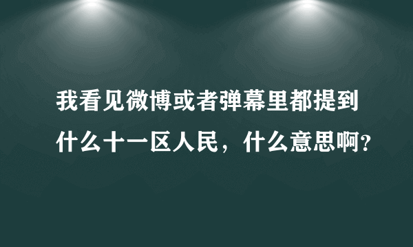 我看见微博或者弹幕里都提到什么十一区人民，什么意思啊？