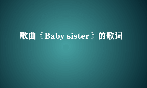 歌曲《Baby sister》的歌词