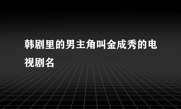 韩剧里的男主角叫金成秀的电视剧名