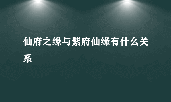 仙府之缘与紫府仙缘有什么关系