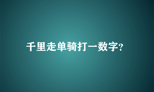 千里走单骑打一数字？