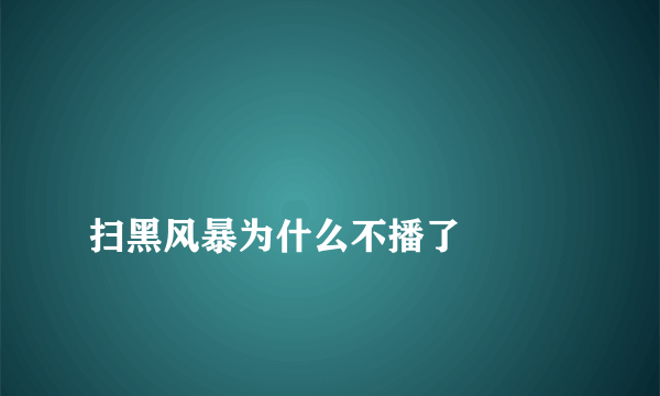 
扫黑风暴为什么不播了

