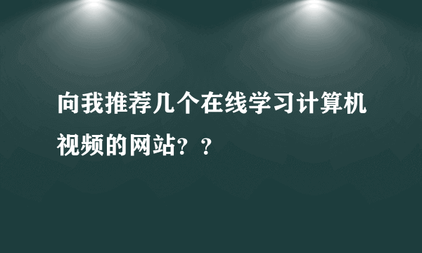 向我推荐几个在线学习计算机视频的网站？？