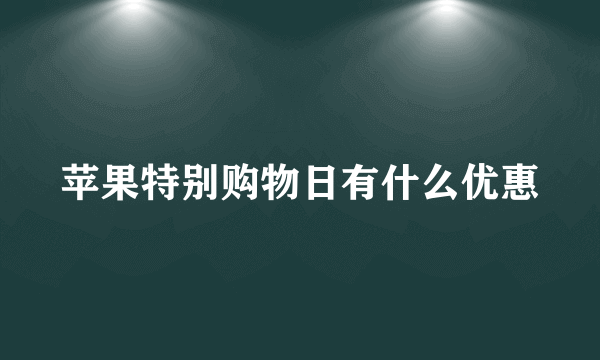 苹果特别购物日有什么优惠