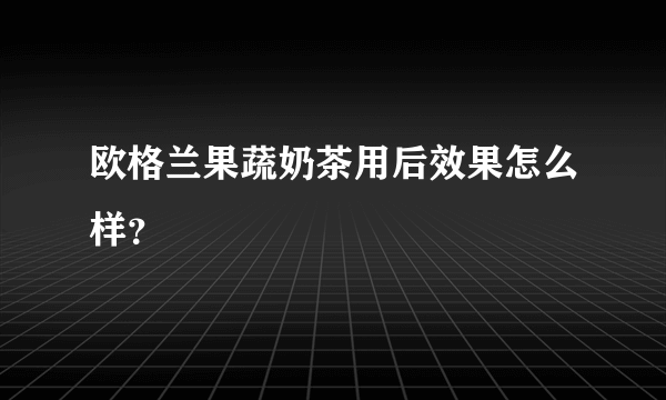 欧格兰果蔬奶茶用后效果怎么样？