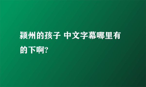 颍州的孩子 中文字幕哪里有的下啊?