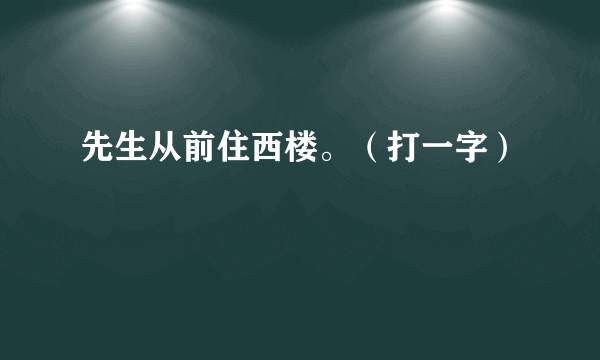 先生从前住西楼。（打一字）