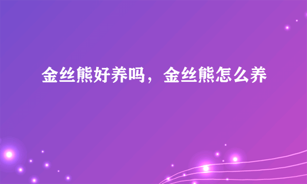 金丝熊好养吗，金丝熊怎么养