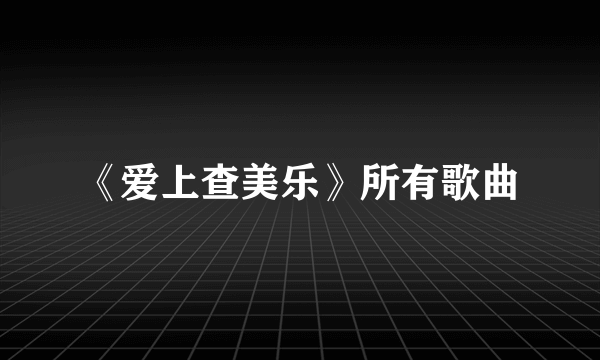 《爱上查美乐》所有歌曲