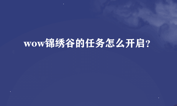 wow锦绣谷的任务怎么开启？