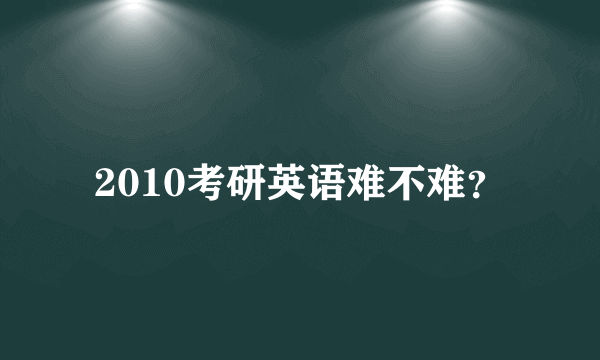 2010考研英语难不难？